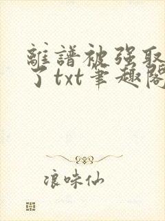 离谱被强取豪夺了txt笔趣阁