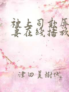 被上司欺辱的人妻在线播放
