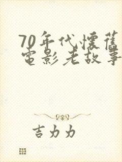 70年代怀旧老电影老故事片