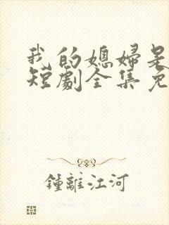我的媳妇是女帝短剧全集免费播放
