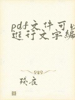 pdf文件可以进行文字编辑吗