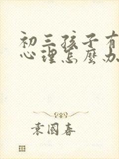 初三孩子有厌学心理怎么办