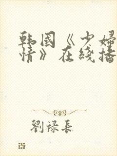 韩国《少妇的激情》在线播放完整版
