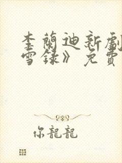 李兰迪新剧《朝雪录》免费观看全集高清