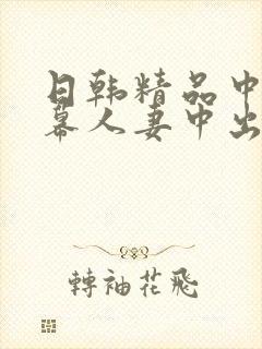 日韩精品中文字幕人妻中出