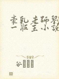 豪乳老师刘艳第一版主小说网
