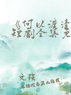 《何以渡清欢》短剧全集免费观看