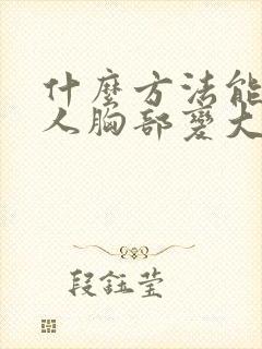 什么方法能让女人胸部变大