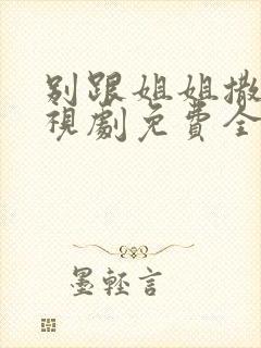 别跟姐姐撒野电视剧免费全集