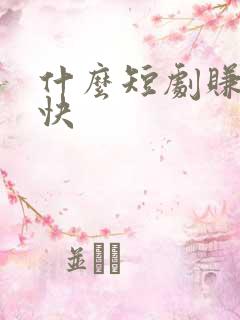 什么短剧赚钱最快
