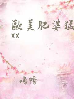 欧美肥婆猛xxxx