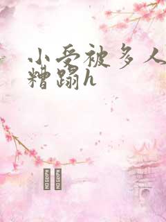 小受被多人强行糟蹋h