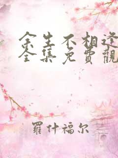 余生不相逢短剧全集免费观看