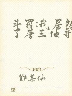 斗罗:我居然成了唐三他哥唐银