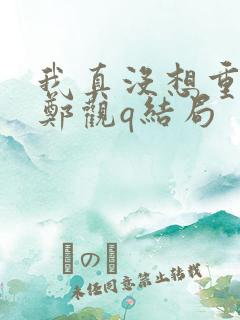 我真没想重生啊郑观q结局