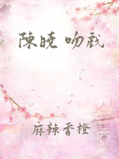 陈晓 吻戏