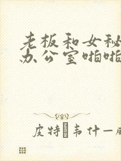 老板和女秘书在办公室啪啪啪