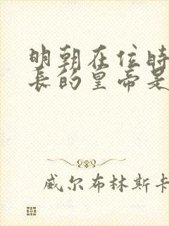 明朝在位时间最长的皇帝是