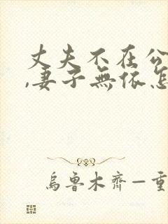 丈夫不在公迫我,妻子无依怎么办