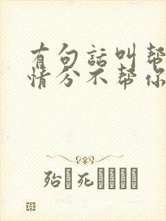 有句话叫帮你是情分不帮你是?