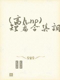 (高h,np)短篇合集调教
