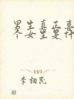 男生真正喜欢一个女生是什么样的