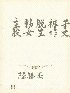 主动脱裤子打屁股女生作文