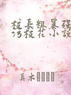 校长粗暴强占玷污校花小说
