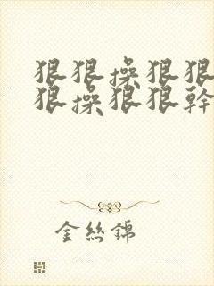 狠狠操狠狠干狠狠操狠狠干