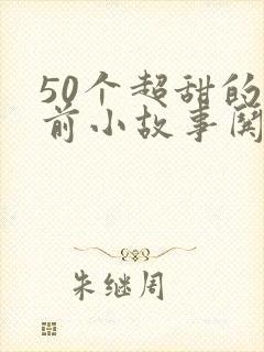 50个超甜的睡前小故事哄女朋友睡觉