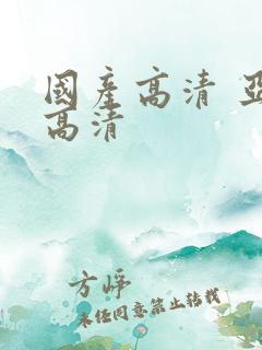 国产高清 亚洲高清
