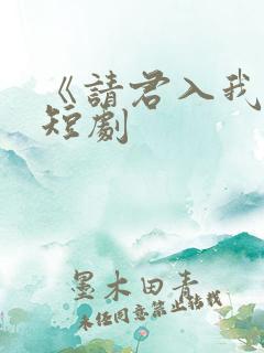《请君入我怀》短剧