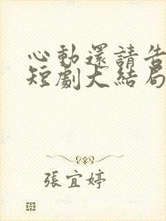 心动还请告诉我短剧大结局