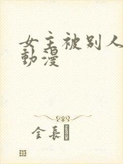 女主被别人糟蹋动漫