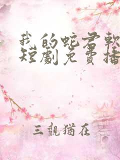 我的蛇君软又妖短剧免费播放