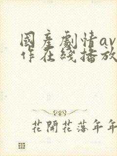 国产剧情av巨作在线播放