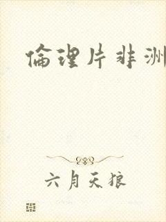 伦理片非洲黑人