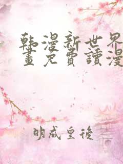 韩漫新世界漫画画免费读漫画