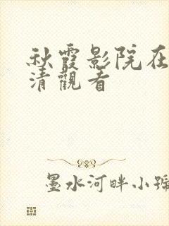 秋霞影院在线高清观看