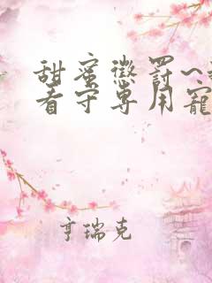 甜蜜惩罚~我是看守专用宠物在线观看