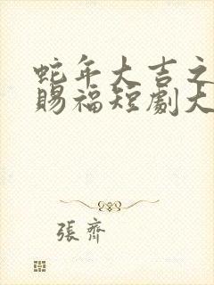 蛇年大吉之小祖赐福短剧大结局