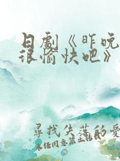 日剧《昨晚过得很愉快吧》