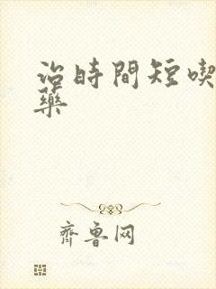 治时间短吃什么药