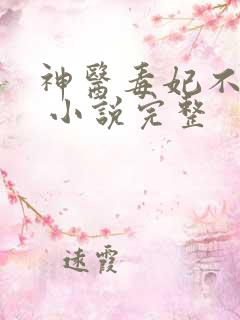 神医毒妃不好惹 小说完整