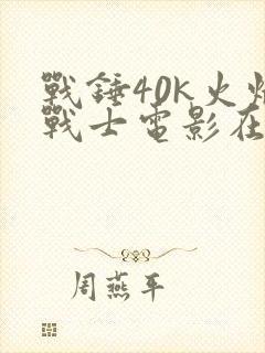 战锤40k火焰战士电影在线观看