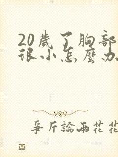 20岁了胸部还很小怎么办