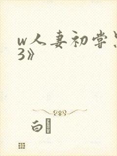 w人妻初尝黑人3》