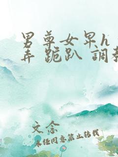 男尊女卑h 玩弄 跪趴 调教高h1v2