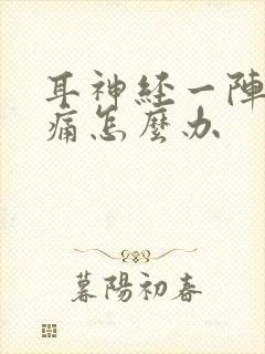 耳神经一阵一阵痛怎么办