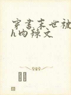穿书末世被强啪h肉辣文